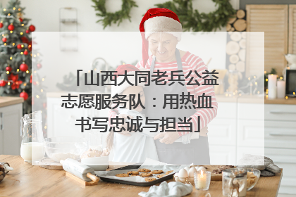 山西大同老兵公益志愿服务队：用热血书写忠诚与担当