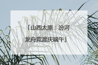 山西太原：汾河龙舟竞渡庆端午