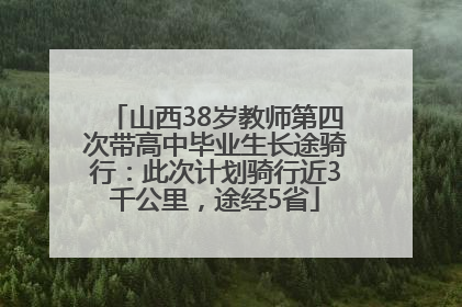 山西38岁教师第四次带高中毕业生长途骑行：此次计划骑行近3千公里，途经5省