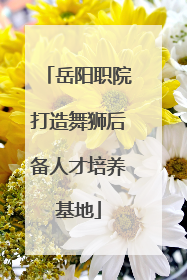 岳阳职院打造舞狮后备人才培养基地