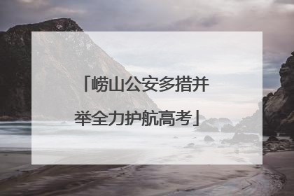 崂山公安多措并举全力护航高考