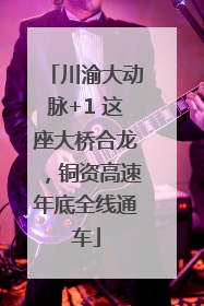 川渝大动脉+1 这座大桥合龙，铜资高速年底全线通车