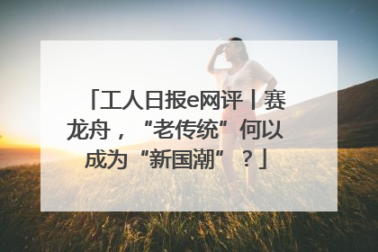 工人日报e网评丨赛龙舟，“老传统”何以成为“新国潮”？