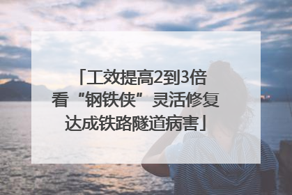 工效提高2到3倍 看“钢铁侠”灵活修复达成铁路隧道病害