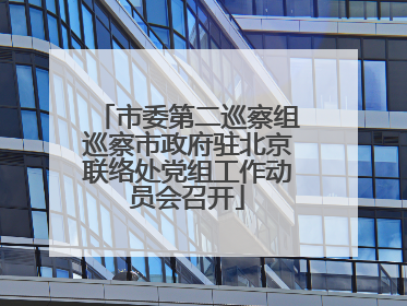 市委第二巡察组巡察市政府驻北京联络处党组工作动员会召开