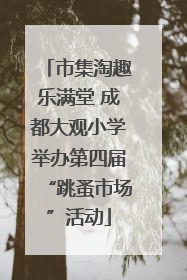 市集淘趣乐满堂 成都大观小学举办第四届“跳蚤市场”活动