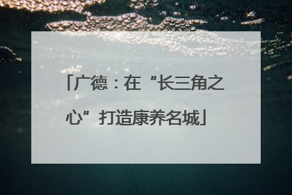广德：在“长三角之心”打造康养名城