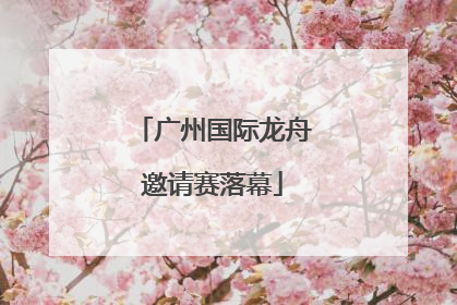 广州国际龙舟邀请赛落幕