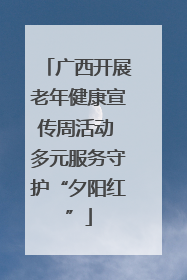 广西开展老年健康宣传周活动 多元服务守护“夕阳红”