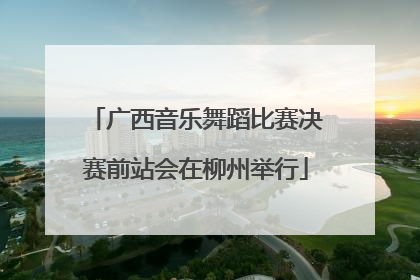 广西音乐舞蹈比赛决赛前站会在柳州举行