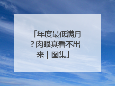 年度最低满月？肉眼真看不出来｜图集
