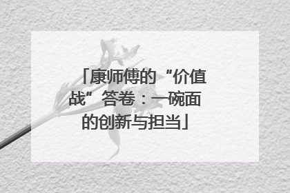 康师傅的“价值战”答卷：一碗面的创新与担当