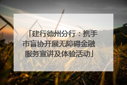 建行德州分行：携手市盲协开展无障碍金融服务宣讲及体验活动