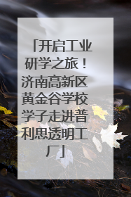 开启工业研学之旅！济南高新区黄金谷学校学子走进普利思透明工厂