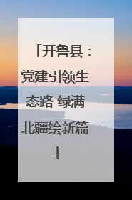 开鲁县：党建引领生态路 绿满北疆绘新篇