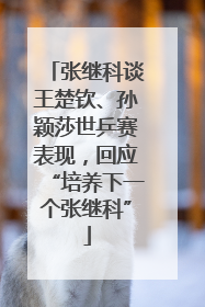 张继科谈王楚钦、孙颖莎世乒赛表现，回应“培养下一个张继科”