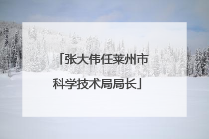 张大伟任莱州市科学技术局局长