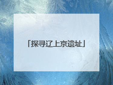 探寻辽上京遗址