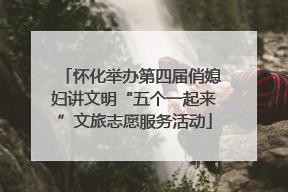 怀化举办第四届俏媳妇讲文明“五个一起来”文旅志愿服务活动