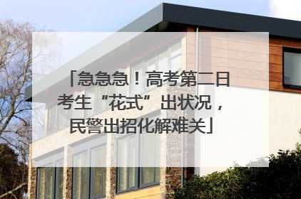 急急急！高考第二日考生“花式”出状况，民警出招化解难关