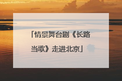 情景舞台剧《长路当歌》走进北京