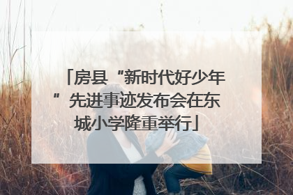 房县“新时代好少年”先进事迹发布会在东城小学隆重举行