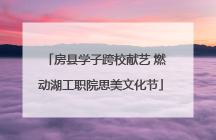 房县学子跨校献艺 燃动湖工职院思美文化节