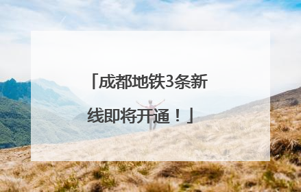 成都地铁3条新线即将开通！