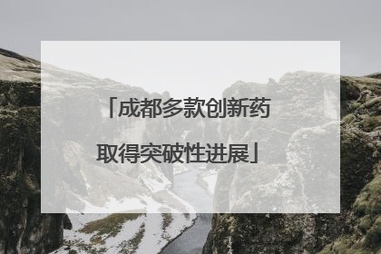 成都多款创新药取得突破性进展