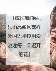 成长加油站，乐山高新区嘉祥外国语学校用爱浇灌每一朵迟开的花