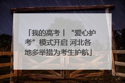 我的高考丨“爱心护考”模式开启 河北各地多举措为考生护航
