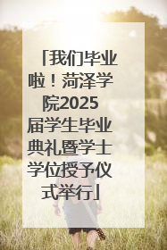 我们毕业啦！菏泽学院2025届学生毕业典礼暨学士学位授予仪式举行