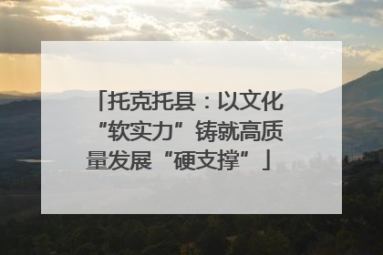 托克托县：以文化“软实力”铸就高质量发展“硬支撑”