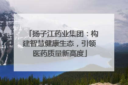 扬子江药业集团：构建智慧健康生态，引领医药质量新高度
