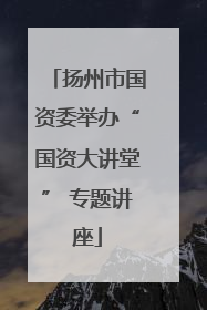 扬州市国资委举办“国资大讲堂” 专题讲座