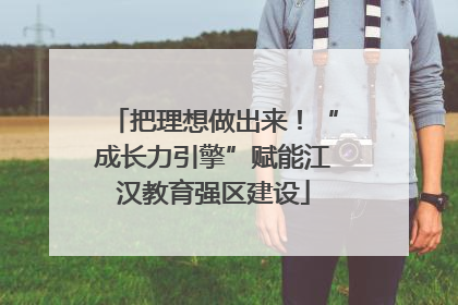 把理想做出来！“成长力引擎”赋能江汉教育强区建设