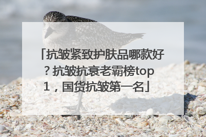 抗皱紧致护肤品哪款好？抗皱抗衰老霸榜top1，国货抗皱第一名