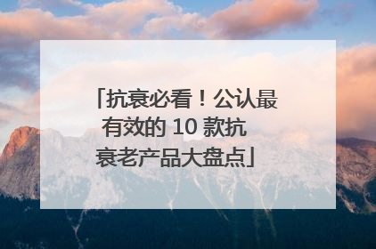 抗衰必看！公认最有效的 10 款抗衰老产品大盘点