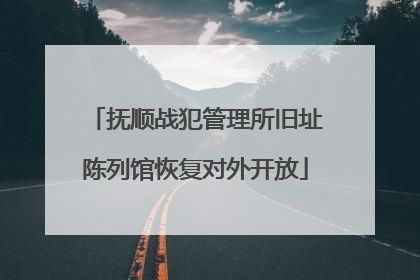 抚顺战犯管理所旧址陈列馆恢复对外开放