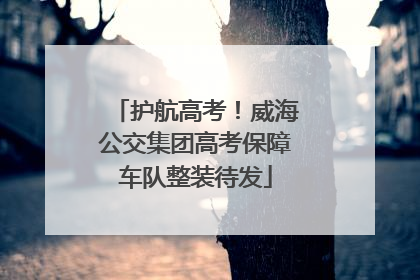 护航高考！威海公交集团高考保障车队整装待发