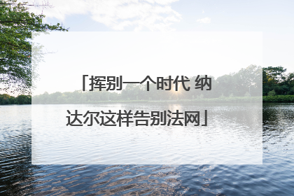 挥别一个时代 纳达尔这样告别法网