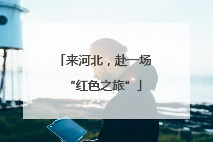 来河北，赴一场“红色之旅”