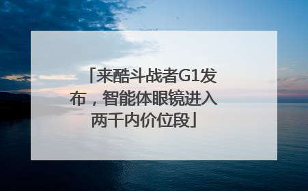 来酷斗战者G1发布，智能体眼镜进入两千内价位段