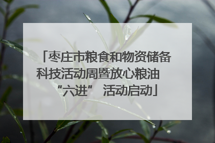 枣庄市粮食和物资储备科技活动周暨放心粮油 “六进” 活动启动