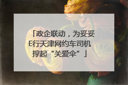 政企联动，为妥妥E行天津网约车司机撑起“关爱伞”