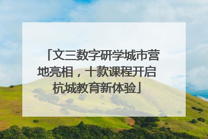 文三数字研学城市营地亮相，十款课程开启杭城教育新体验