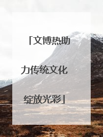 文博热助力传统文化绽放光彩