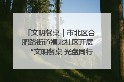 文明餐桌｜市北区合肥路街道福北社区开展“文明餐桌 光盘同行——小餐桌带动大文明”宣传活动