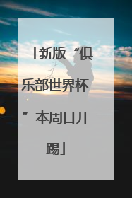 新版“俱乐部世界杯”本周日开踢