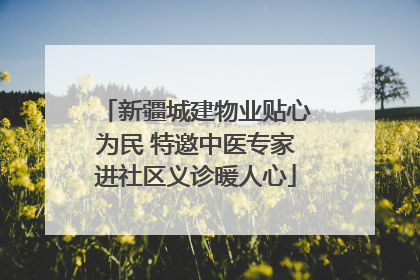 新疆城建物业贴心为民 特邀中医专家进社区义诊暖人心
